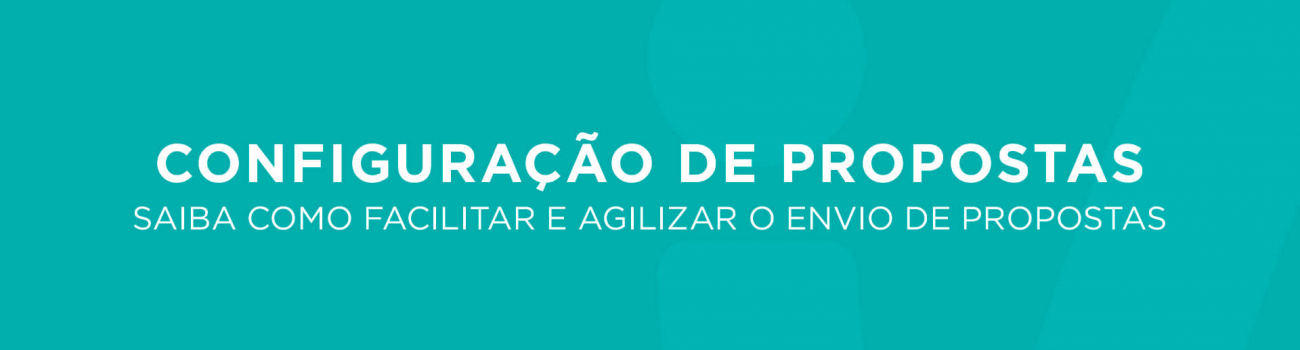 Configuração de Propostas – Como facilitar e agilizar o envio de propostas